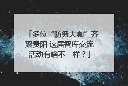 多位“防务大咖”齐聚贵阳 这届智库交流活动有啥不一样？