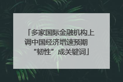 多家国际金融机构上调中国经济增速预期 “韧性”成关键词