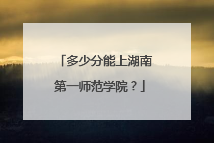 多少分能上湖南第一师范学院？