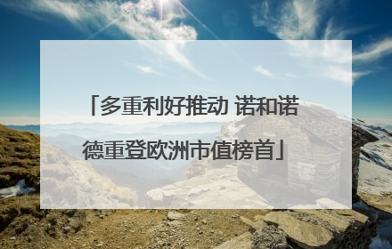 多重利好推动 诺和诺德重登欧洲市值榜首