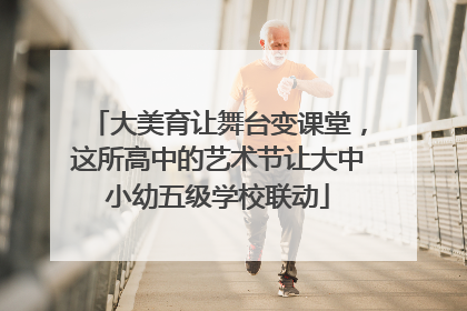 大美育让舞台变课堂，这所高中的艺术节让大中小幼五级学校联动