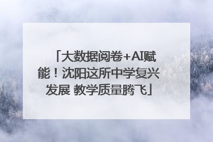 大数据阅卷+AI赋能！沈阳这所中学复兴发展 教学质量腾飞