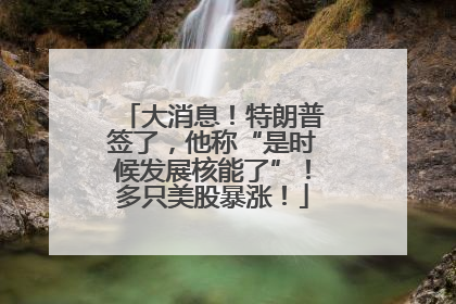 大消息！特朗普签了，他称“是时候发展核能了”！多只美股暴涨！