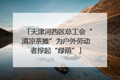 天津河西区总工会“清凉茶摊”为户外劳动者撑起“绿荫”