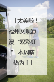 太美啦！福州又现浪漫“双彩虹” 本周晴热为主