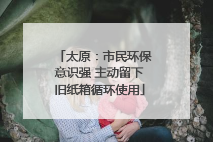 太原：市民环保意识强 主动留下旧纸箱循环使用
