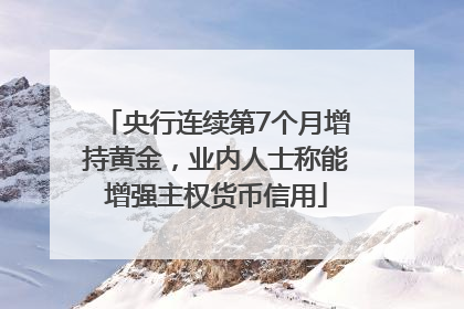 央行连续第7个月增持黄金，业内人士称能增强主权货币信用