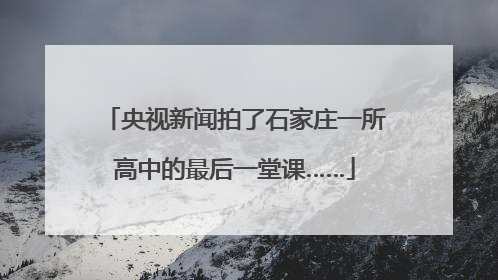 央视新闻拍了石家庄一所高中的最后一堂课……