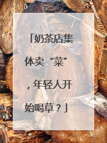 奶茶店集体卖“菜”，年轻人开始喝草？