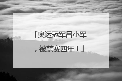 奥运冠军吕小军，被禁赛四年！