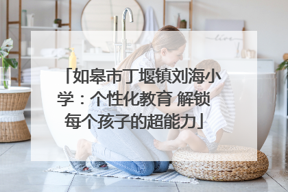 如皋市丁堰镇刘海小学：个性化教育 解锁每个孩子的超能力
