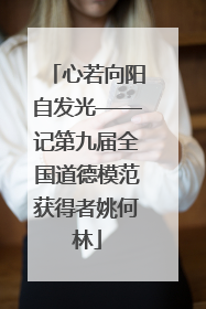 心若向阳自发光——记第九届全国道德模范获得者姚何林