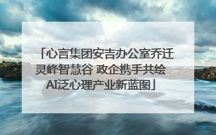 心言集团安吉办公室乔迁灵峰智慧谷 政企携手共绘AI泛心理产业新蓝图