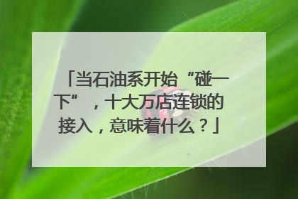 当石油系开始“碰一下”，十大万店连锁的接入，意味着什么？