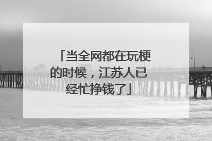 当全网都在玩梗的时候，江苏人已经忙挣钱了