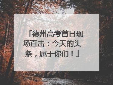 德州高考首日现场直击：今天的头条，属于你们！