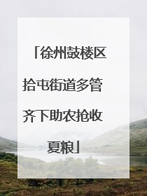 徐州鼓楼区拾屯街道多管齐下助农抢收夏粮
