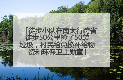 徒步小队在南太行跨省徒步50公里捡了50袋垃圾，村民给兑换补给物资和环保卫士勋章