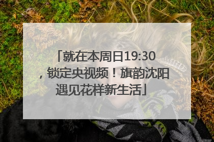 就在本周日19:30，锁定央视频！旗韵沈阳 遇见花样新生活