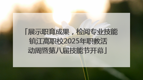 展示职育成果，检阅专业技能 镇江高职校2025年职教活动周暨第八届技能节开幕
