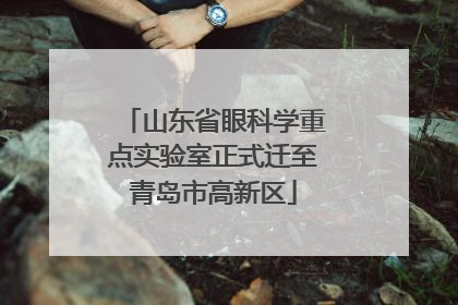 山东省眼科学重点实验室正式迁至青岛市高新区