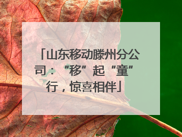 山东移动滕州分公司：“移”起“童”行，惊喜相伴