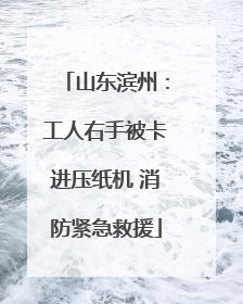 山东滨州：工人右手被卡进压纸机 消防紧急救援