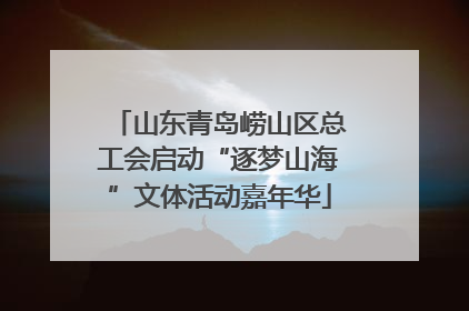 山东青岛崂山区总工会启动“逐梦山海”文体活动嘉年华