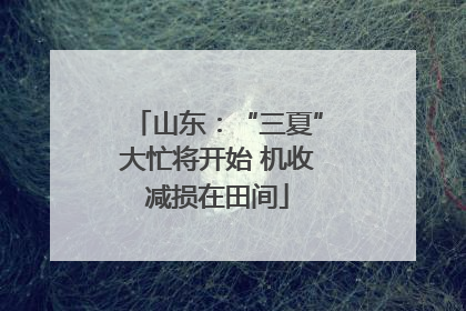 山东：“三夏”大忙将开始 机收减损在田间