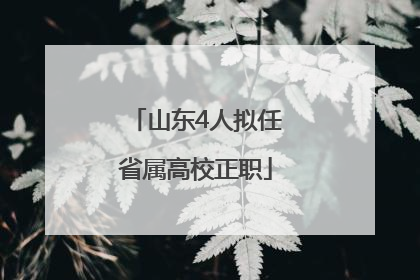 山东4人拟任省属高校正职