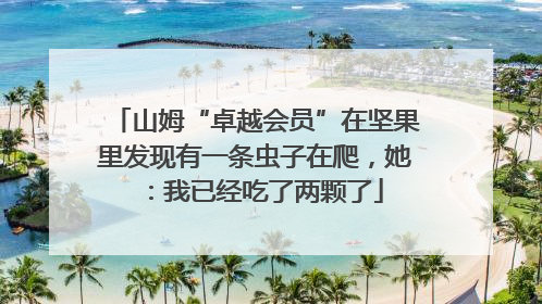 山姆“卓越会员”在坚果里发现有一条虫子在爬，她：我已经吃了两颗了