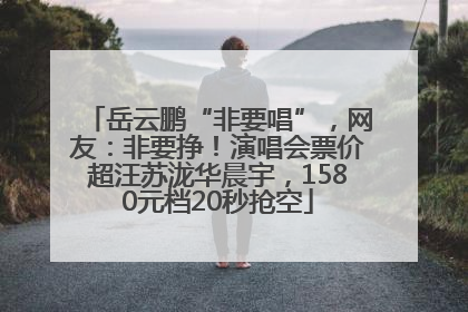 岳云鹏“非要唱”，网友：非要挣！演唱会票价超汪苏泷华晨宇，1580元档20秒抢空