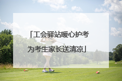 工会驿站暖心护考 为考生家长送清凉