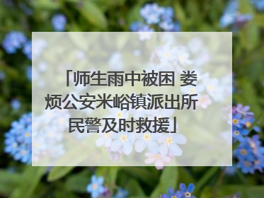 师生雨中被困 娄烦公安米峪镇派出所民警及时救援