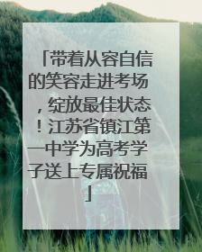带着从容自信的笑容走进考场，绽放最佳状态！江苏省镇江第一中学为高考学子送上专属祝福