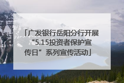 广发银行岳阳分行开展“5.15投资者保护宣传日”系列宣传活动