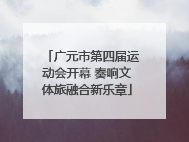 广元市第四届运动会开幕 奏响文体旅融合新乐章