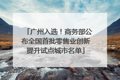 广州入选！商务部公布全国首批零售业创新提升试点城市名单
