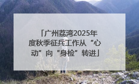 广州荔湾2025年度秋季征兵工作从“心动”向“身检”转进