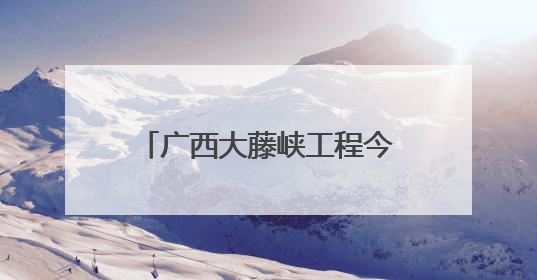 广西大藤峡工程今年首次预泄腾库