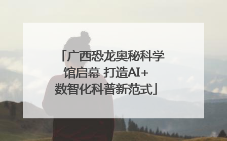 广西恐龙奥秘科学馆启幕 打造AI+数智化科普新范式