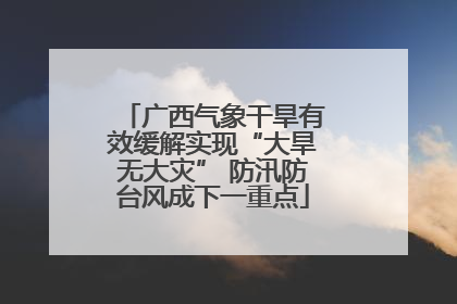 广西气象干旱有效缓解实现“大旱无大灾” 防汛防台风成下一重点