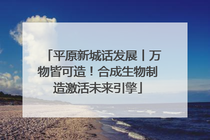 平原新城话发展丨万物皆可造！合成生物制造激活未来引擎