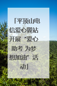 平顶山电信爱心翼站开展“爱心助考 为梦想加油”活动
