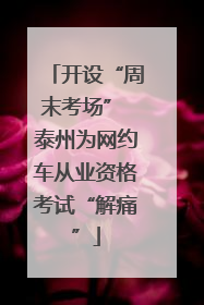 开设“周末考场” 泰州为网约车从业资格考试“解痛”