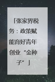张家界税务：政策赋能育好青年创业“金种子”