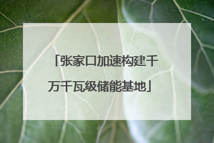 张家口加速构建千万千瓦级储能基地
