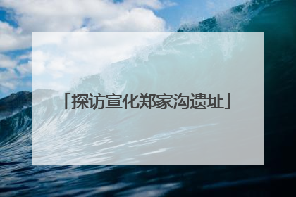 探访宣化郑家沟遗址
