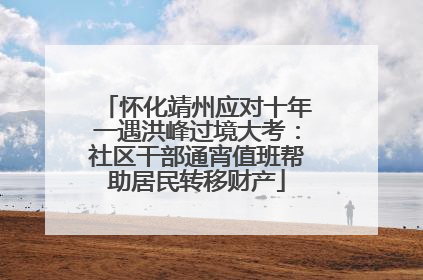 怀化靖州应对十年一遇洪峰过境大考：社区干部通宵值班帮助居民转移财产
