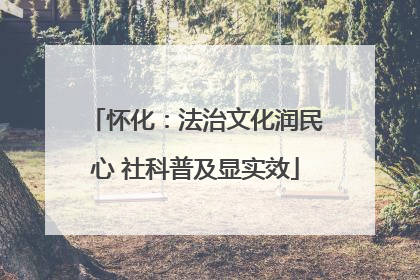 怀化：法治文化润民心 社科普及显实效